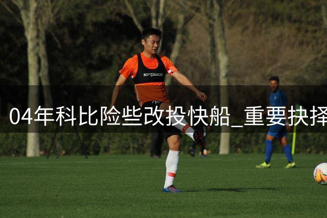 04年科比险些改投快船 重要抉择改变两支球队命运
